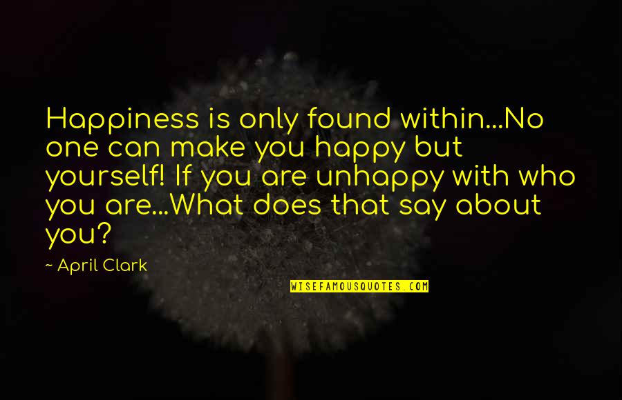 Happiness But Yourself Quotes By April Clark: Happiness is only found within...No one can make Happiness But Yourself Quotes By April Clark: Happiness is only found within...No one can make