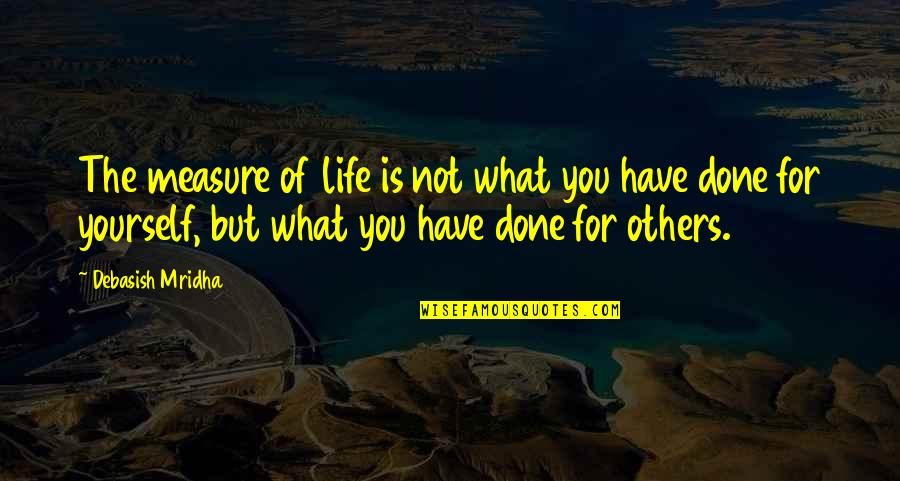 Happiness But Yourself Quotes By Debasish Mridha: The measure of life is not what you Happiness But Yourself Quotes By Debasish Mridha: The measure of life is not what you