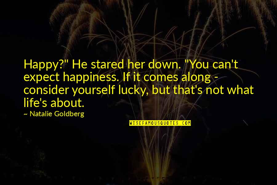 Happiness But Yourself Quotes By Natalie Goldberg: Happy?" He stared her down. "You can't expect