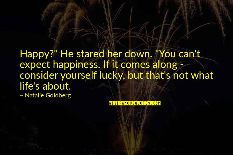 Happiness But Yourself Quotes By Natalie Goldberg: Happy?" He stared her down. "You can't expect Happiness But Yourself Quotes By Natalie Goldberg: Happy?" He stared her down. "You can't expect