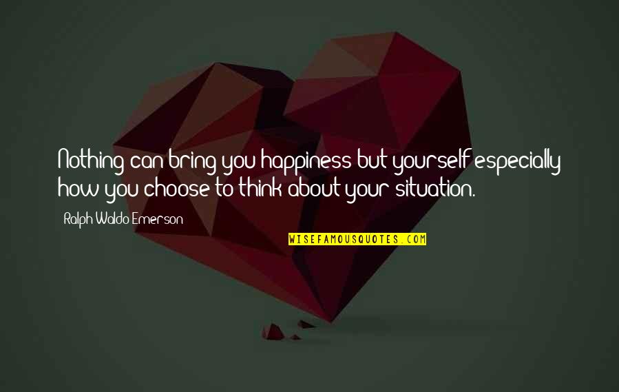 Happiness But Yourself Quotes By Ralph Waldo Emerson: Nothing can bring you happiness but yourself especially