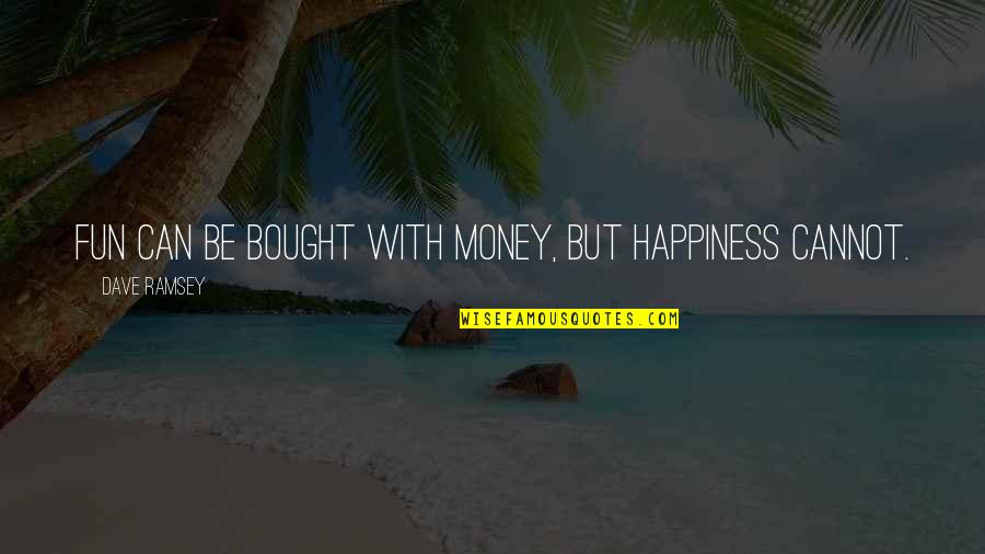 Happiness Cannot Be Bought Quotes By Dave Ramsey: Fun can be bought with money, but happiness