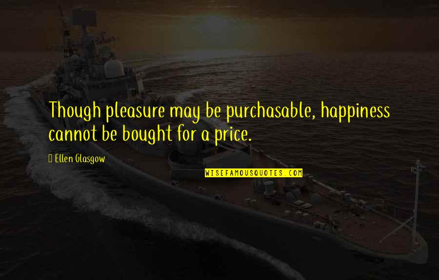 Happiness Cannot Be Bought Quotes By Ellen Glasgow: Though pleasure may be purchasable, happiness cannot be
