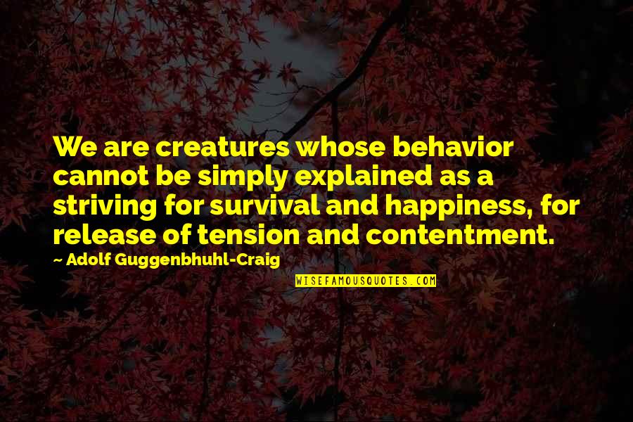 Happiness Cannot Be Quotes By Adolf Guggenbhuhl-Craig: We are creatures whose behavior cannot be simply