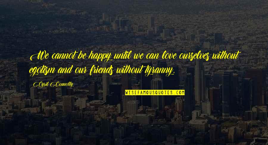 Happiness Cannot Be Quotes By Cyril Connolly: We cannot be happy until we can love