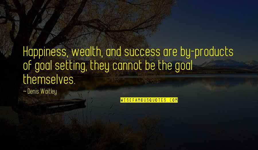Happiness Cannot Be Quotes By Denis Waitley: Happiness, wealth, and success are by-products of goal