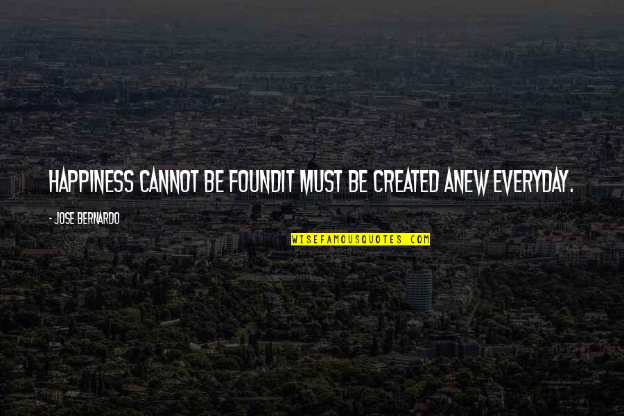 Happiness Cannot Be Quotes By Jose Bernardo: Happiness cannot be foundit must be created anew