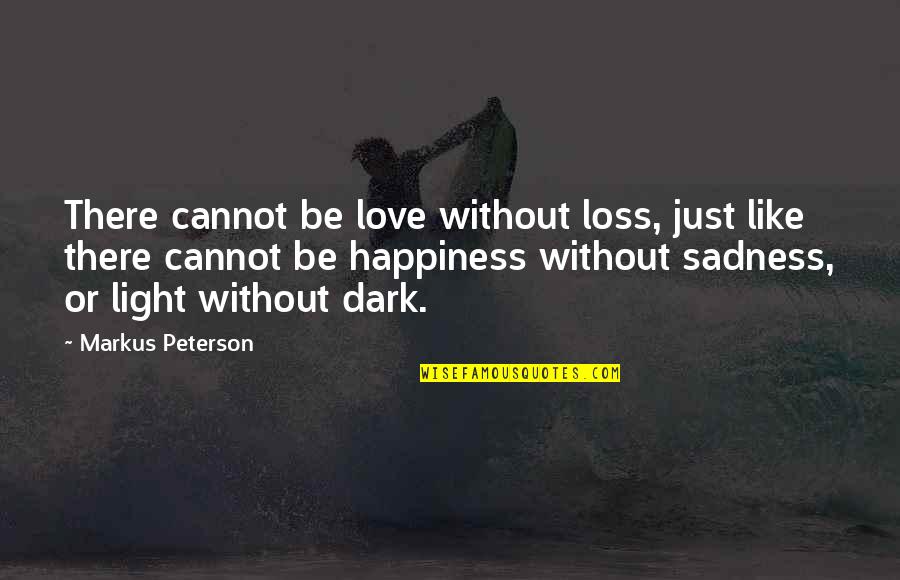 Happiness Cannot Be Quotes By Markus Peterson: There cannot be love without loss, just like