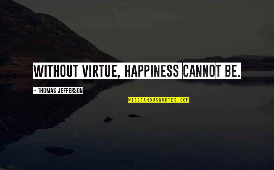 Happiness Cannot Be Quotes By Thomas Jefferson: Without virtue, happiness cannot be.