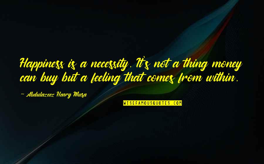 Happiness Can't Buy Quotes By Abdulazeez Henry Musa: Happiness is a necessity. It's not a thing