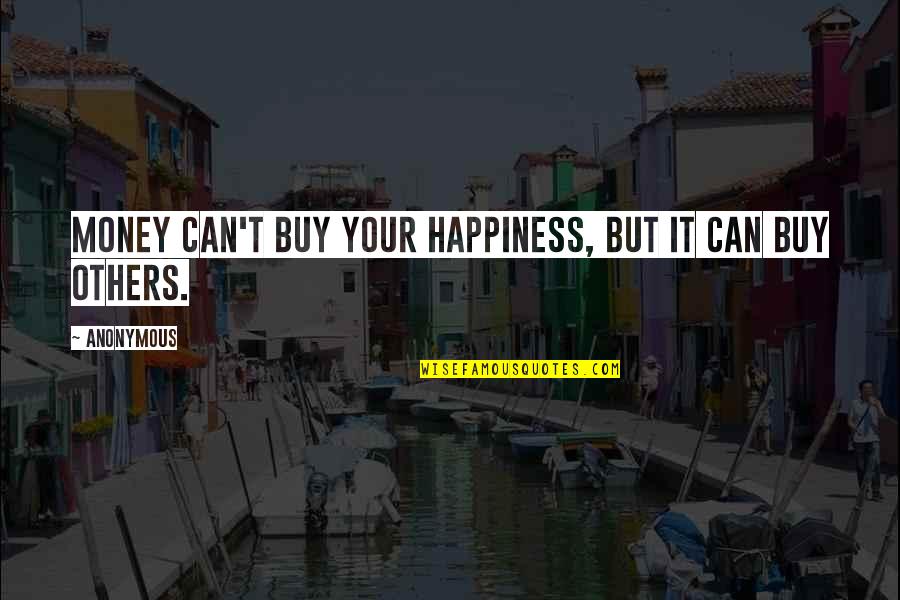 Happiness Can't Buy Quotes By Anonymous: Money can't buy your happiness, but it can