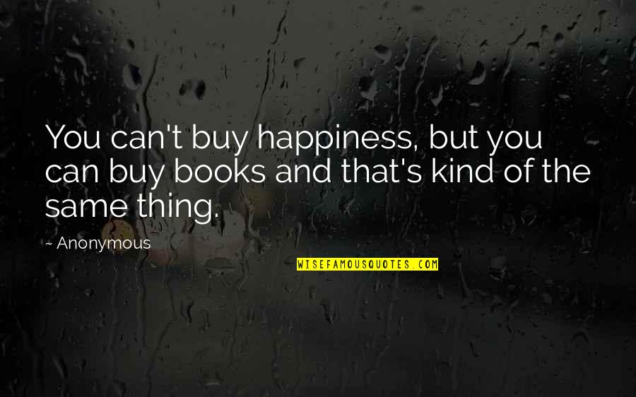 Happiness Can't Buy Quotes By Anonymous: You can't buy happiness, but you can buy