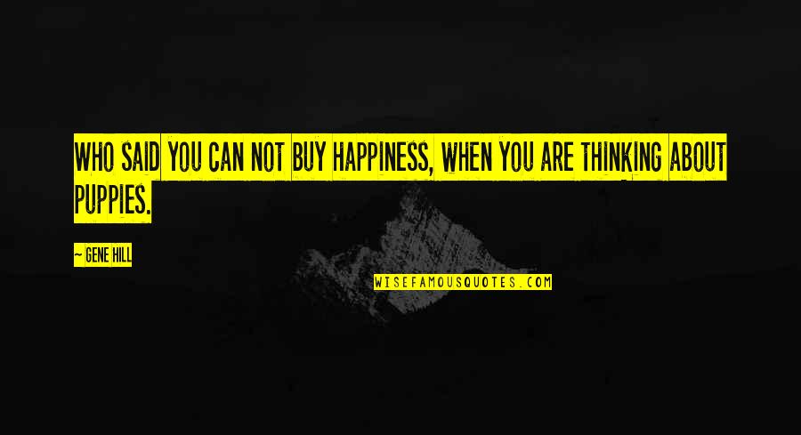 Happiness Can't Buy Quotes By Gene Hill: Who said you can not buy happiness, when