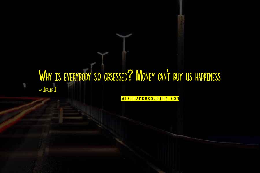 Happiness Can't Buy Quotes By Jessie J.: Why is everybody so obsessed? Money can't buy