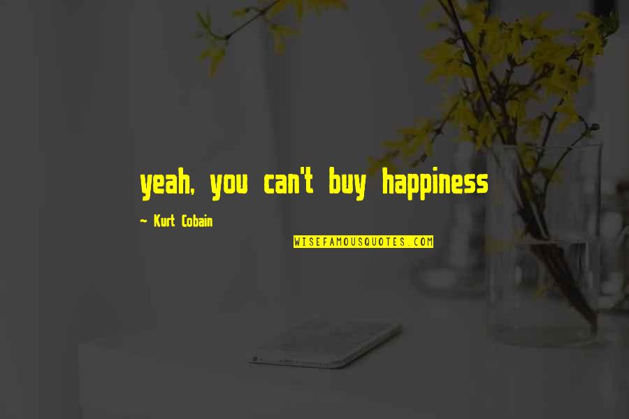 Happiness Can't Buy Quotes By Kurt Cobain: yeah, you can't buy happiness