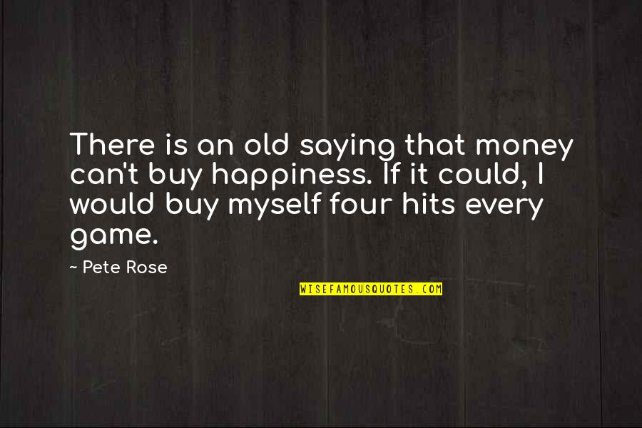 Happiness Can't Buy Quotes By Pete Rose: There is an old saying that money can't