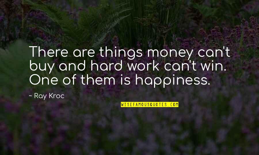 Happiness Can't Buy Quotes By Ray Kroc: There are things money can't buy and hard