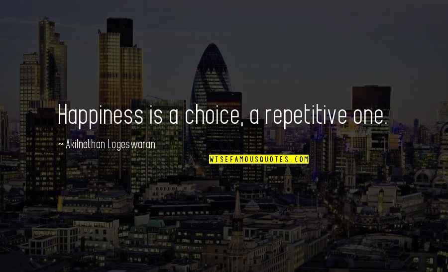 Happiness Choice Quotes By Akilnathan Logeswaran: Happiness is a choice, a repetitive one.