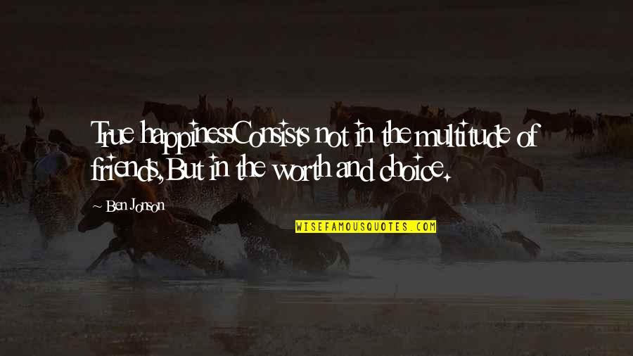 Happiness Choice Quotes By Ben Jonson: True happinessConsists not in the multitude of friends,But