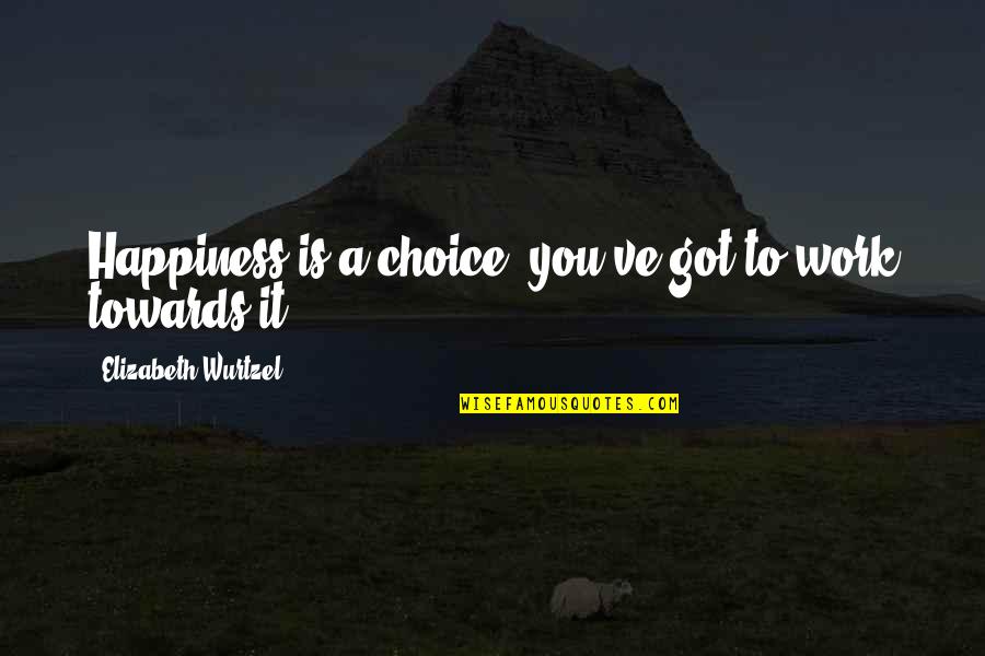 Happiness Choice Quotes By Elizabeth Wurtzel: Happiness is a choice, you've got to work