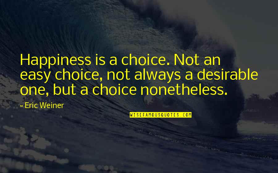 Happiness Choice Quotes By Eric Weiner: Happiness is a choice. Not an easy choice,