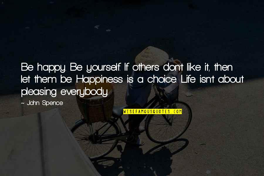 Happiness Choice Quotes By John Spence: Be happy. Be yourself. If others don't like