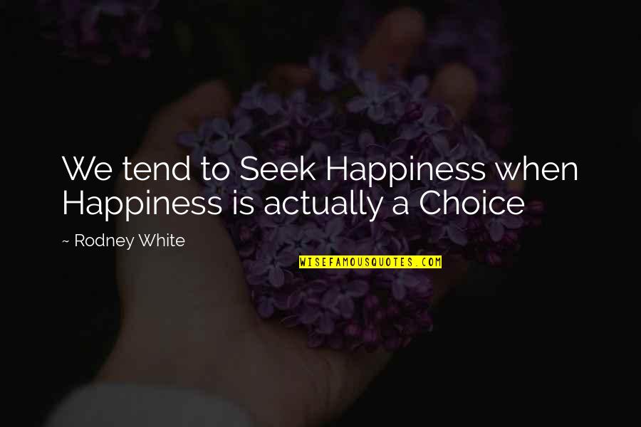 Happiness Choice Quotes By Rodney White: We tend to Seek Happiness when Happiness is