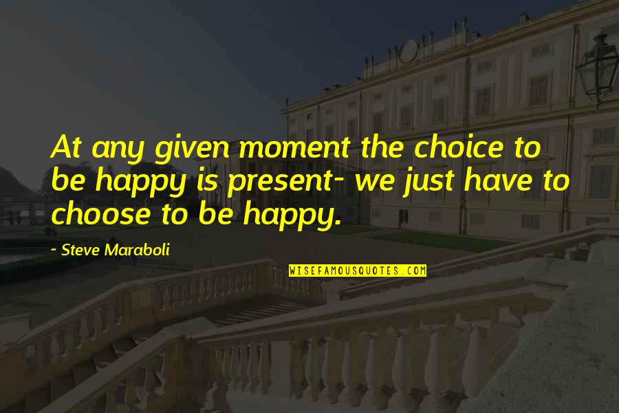 Happiness Choice Quotes By Steve Maraboli: At any given moment the choice to be