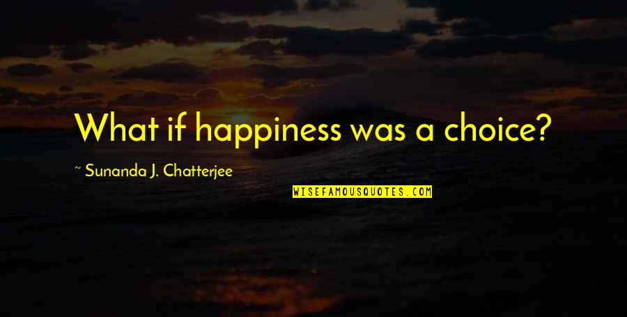 Happiness Choice Quotes By Sunanda J. Chatterjee: What if happiness was a choice?