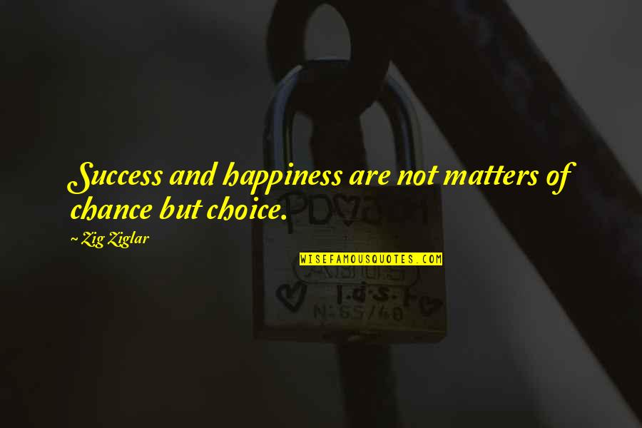 Happiness Choice Quotes By Zig Ziglar: Success and happiness are not matters of chance