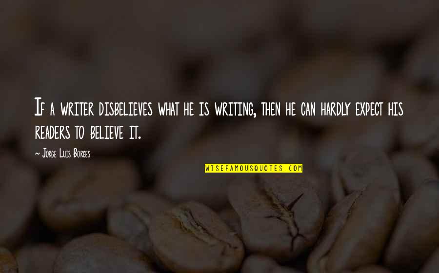 Happiness Clever Quotes By Jorge Luis Borges: If a writer disbelieves what he is writing,