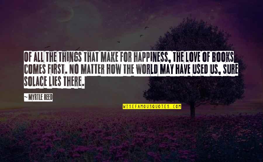 Happiness Comes First Quotes By Myrtle Reed: Of all the things that make for happiness,