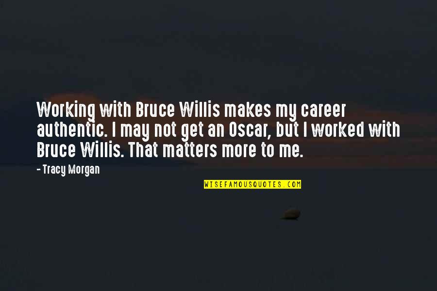 Happiness Comes From Contentment Quotes By Tracy Morgan: Working with Bruce Willis makes my career authentic.