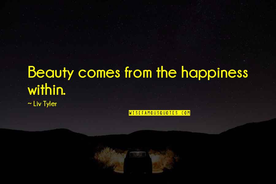 Happiness Comes From Within Quotes By Liv Tyler: Beauty comes from the happiness within.