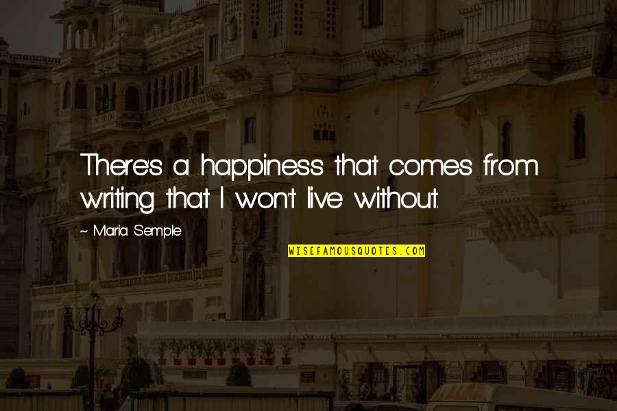 Happiness Comes From You Quotes By Maria Semple: There's a happiness that comes from writing that