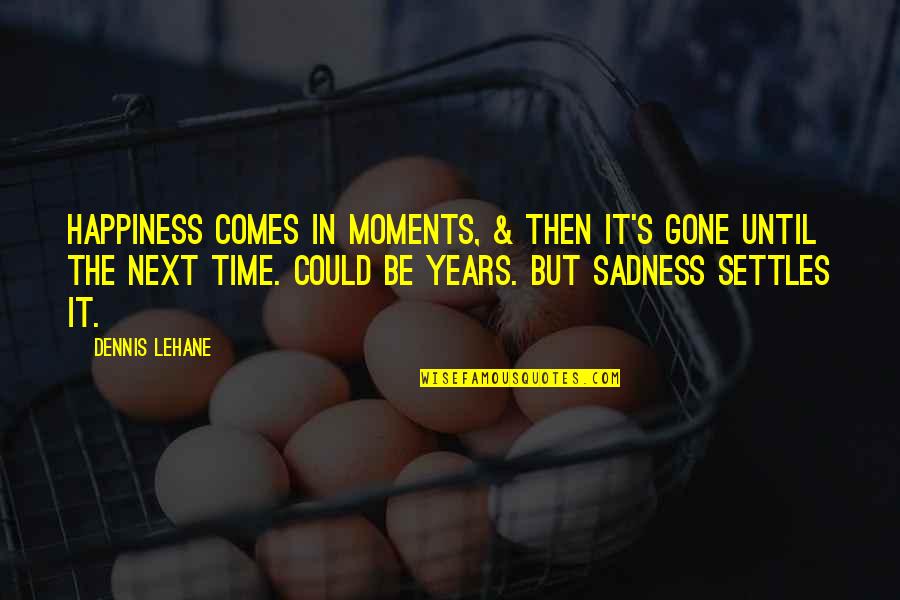 Happiness Comes In Time Quotes By Dennis Lehane: Happiness comes in moments, & then it's gone