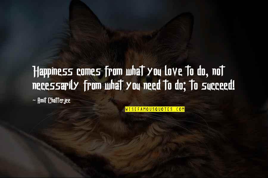 Happiness Comes Quotes By Amit Chatterjee: Happiness comes from what you love to do,