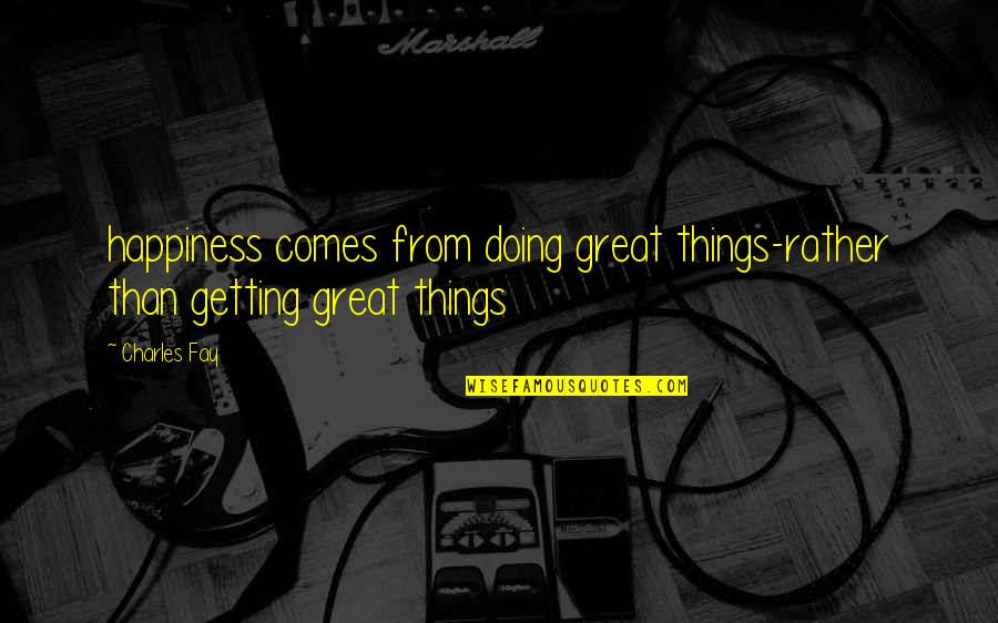 Happiness Comes Quotes By Charles Fay: happiness comes from doing great things-rather than getting