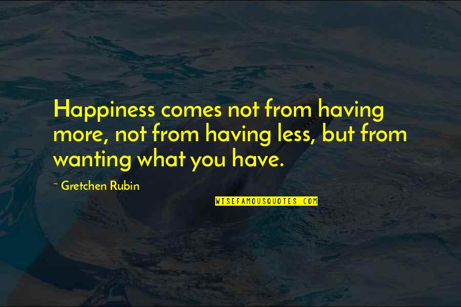 Happiness Comes Quotes By Gretchen Rubin: Happiness comes not from having more, not from