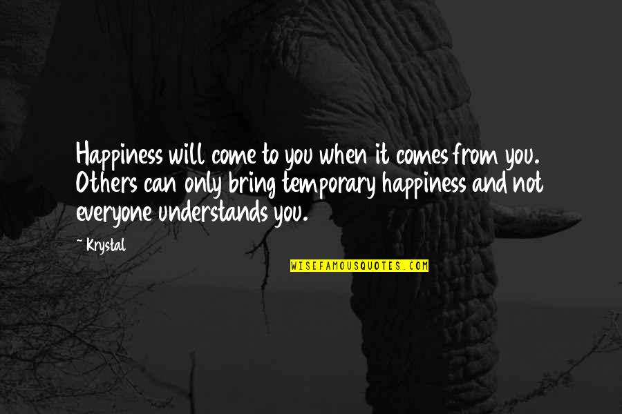 Happiness Comes Quotes By Krystal: Happiness will come to you when it comes