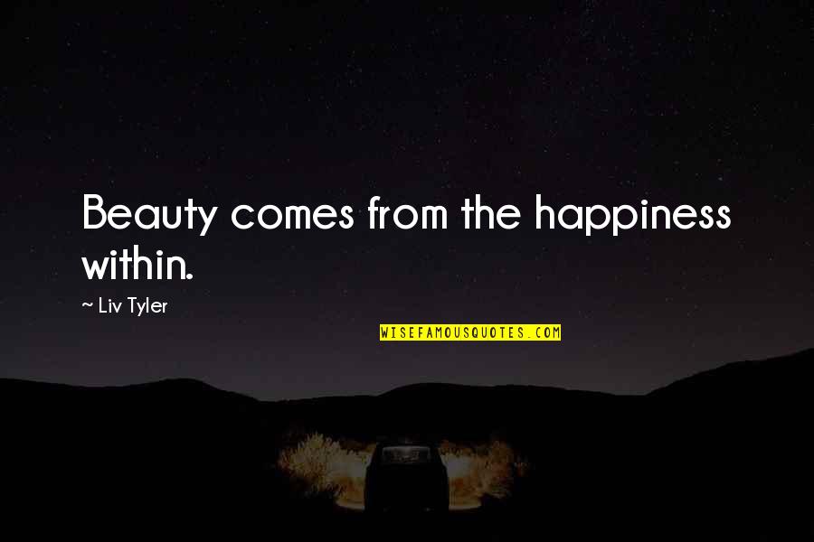 Happiness Comes Quotes By Liv Tyler: Beauty comes from the happiness within.