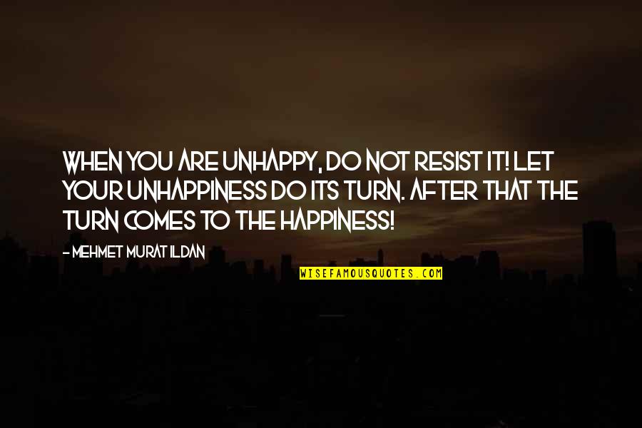 Happiness Comes Quotes By Mehmet Murat Ildan: When you are unhappy, do not resist it!