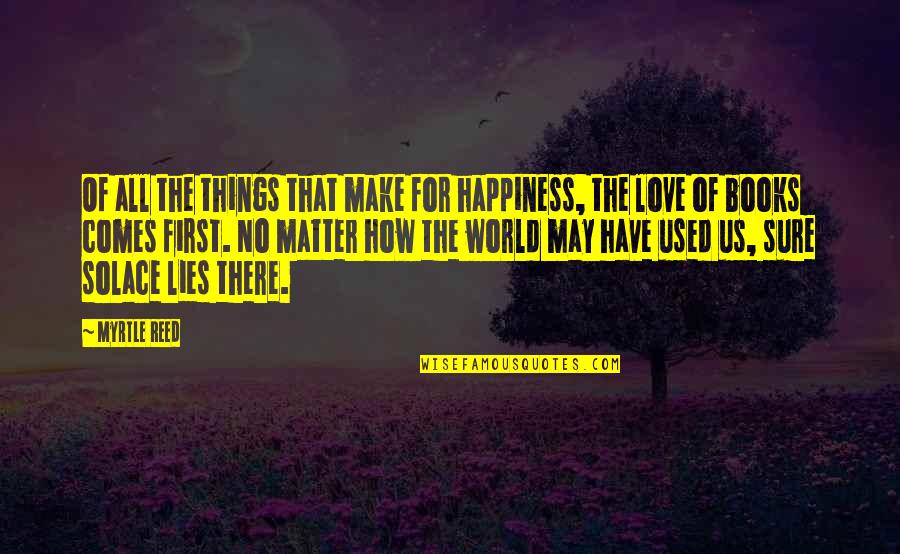 Happiness Comes Quotes By Myrtle Reed: Of all the things that make for happiness,