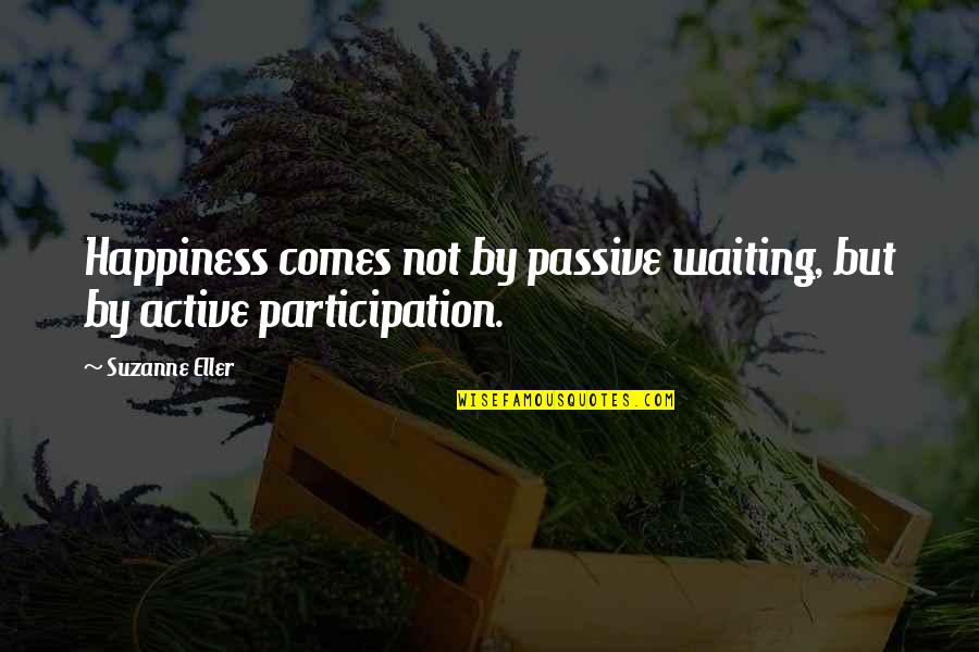 Happiness Comes Quotes By Suzanne Eller: Happiness comes not by passive waiting, but by