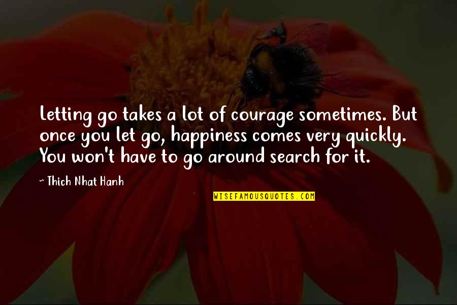 Happiness Comes Quotes By Thich Nhat Hanh: Letting go takes a lot of courage sometimes.