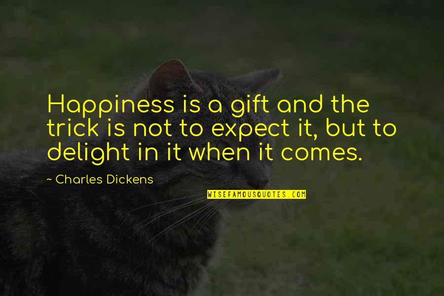 Happiness Comes When Quotes By Charles Dickens: Happiness is a gift and the trick is