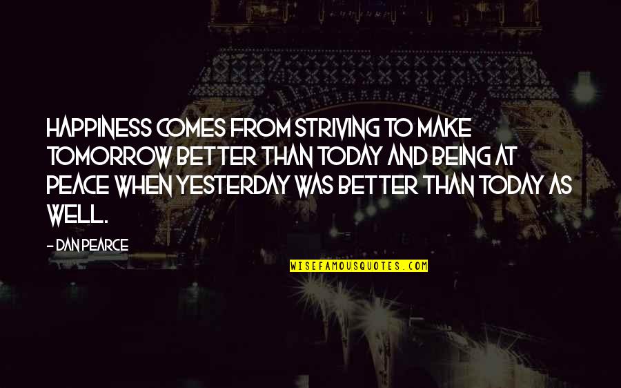 Happiness Comes When Quotes By Dan Pearce: Happiness comes from striving to make tomorrow better