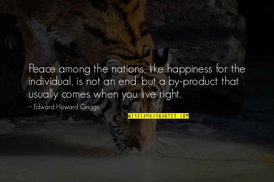 Happiness Comes When Quotes By Edward Howard Griggs: Peace among the nations, like happiness for the