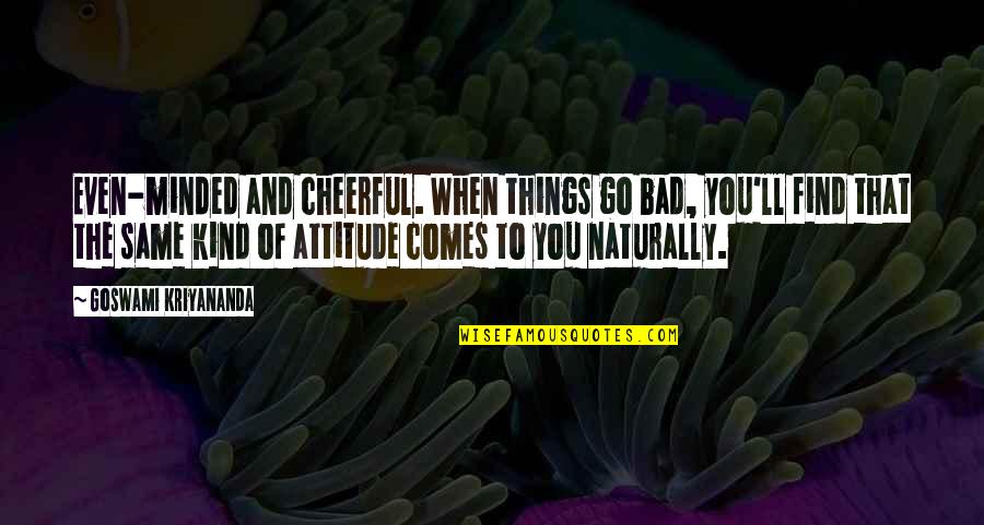 Happiness Comes When Quotes By Goswami Kriyananda: Even-minded and cheerful. When things go bad, you'll