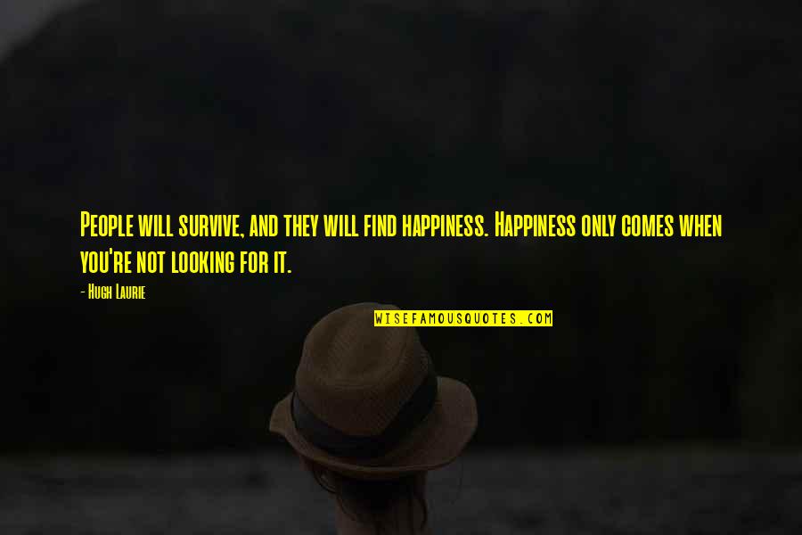 Happiness Comes When Quotes By Hugh Laurie: People will survive, and they will find happiness.